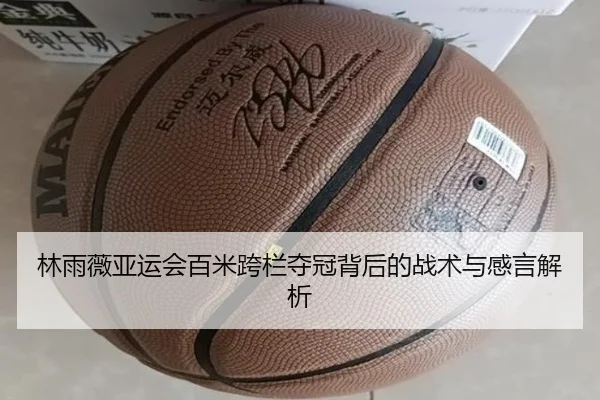 林雨薇亚运会百米跨栏夺冠背后的战术与感言解析